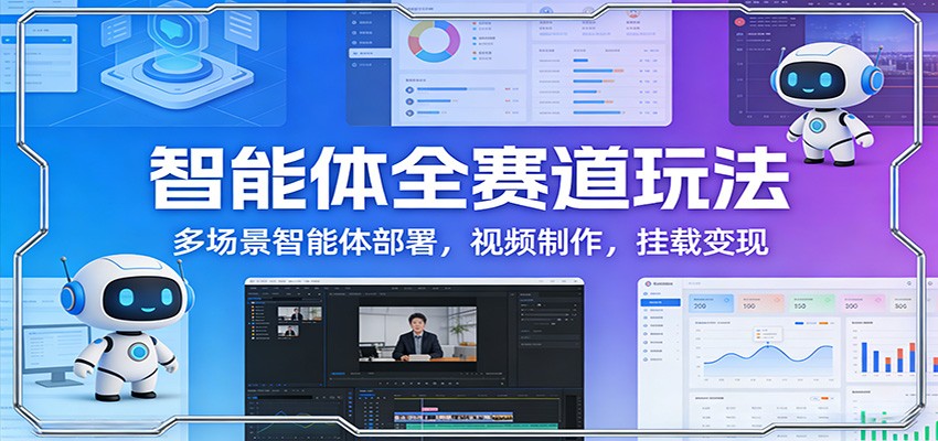智能体全赛道玩法:多场景智能体部署,视频制作,挂载变现 智能体全赛道玩法:多场景智能体部署,视频制作,挂载变现