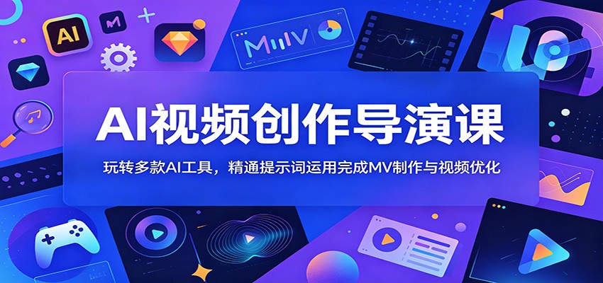 AI视频创作导演课：玩转多款AI工具，精通提示词运用完成MV制作与视频优化-777网创网