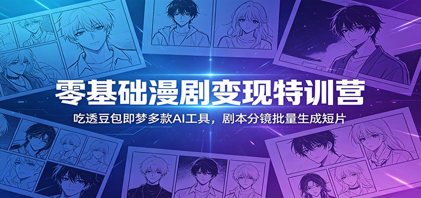 零基础漫剧变现特训营：玩转豆包即梦多款AI工具，剧本分镜批量生成短片-777网创网