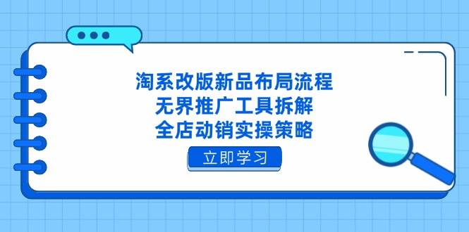 （14518期）淘系改版新品布局流程，无界推广工具拆解，全店动销实操策略-777网创网