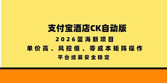 （20962期）支付宝酒店ck自动版，2026蓝海新项目，单价高，风控低，零成本矩阵操作，平台结算安全稳定-777网创网