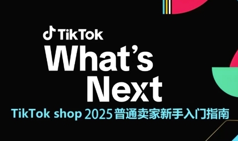 TikTok shop 2025普通卖家新手入门指南,助新手快速掌握从0到1的跨境电商运营逻辑-777网创网