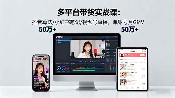 （16254期）多平台带货实战课18.0：抖音算法/小红书笔记/视频号直播，单账号月GMV50w+-777网创网