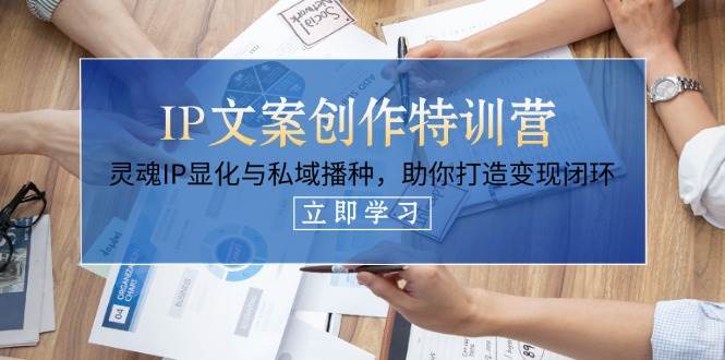 （14330期）IP文案创作特训营，灵魂IP显化与私域播种，助你打造变现闭环（14节课）-777网创网
