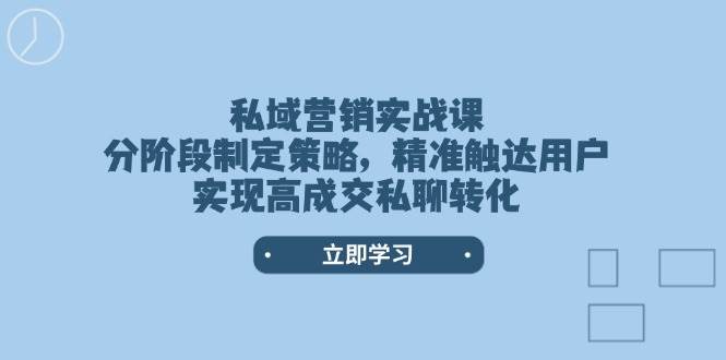 （14100期）私域营销实战课，分阶段制定策略，精准触达用户，实现高成交私聊转化-777网创网