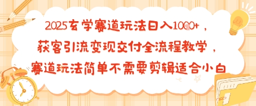 2025玄学赛道玩法日入多张，获客引流变现交付全流程教学，赛道玩法简单不需要剪辑适合小白-777网创网