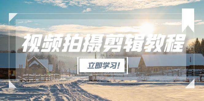 (15154期)视频拍摄剪辑教程,从基础操作到进阶,爆款视频全流程生产术-777网创网