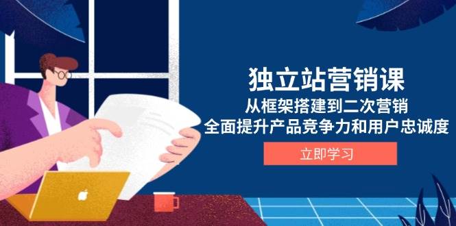 （13902期）独立站营销课，从框架搭建到二次营销，全面提升产品竞争力和用户忠诚度-777网创网