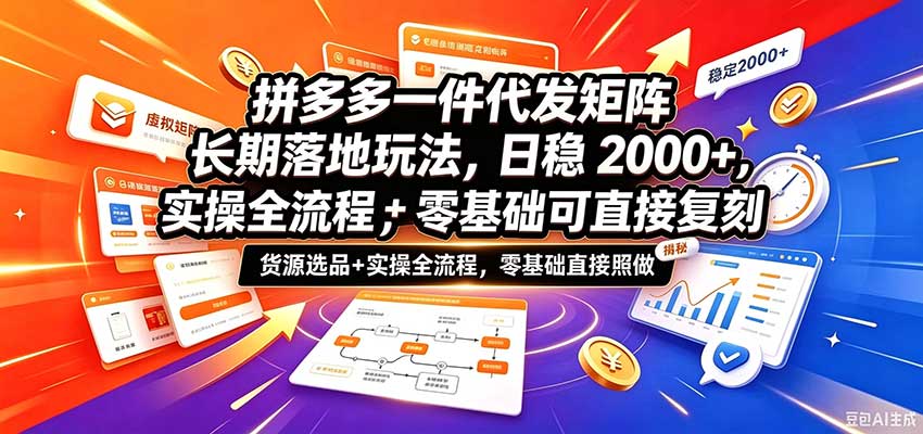 拼多多一件代发矩阵长期落地玩法，日稳2000+，选品货源+实操全流程，零基础可直接复刻-777网创网