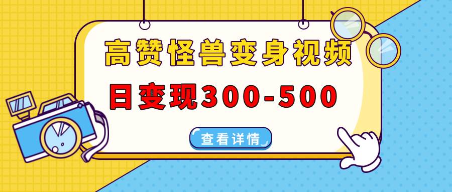 (13906期)高赞怪兽变身视频制作,日变现300-500,多平台发布(抖音、视频号、小红书-777网创网