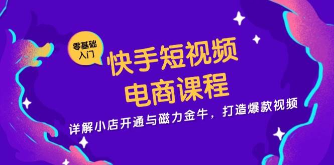 （13250期）快手短视频电商课程，详解小店开通与磁力金牛，打造爆款视频-777网创网