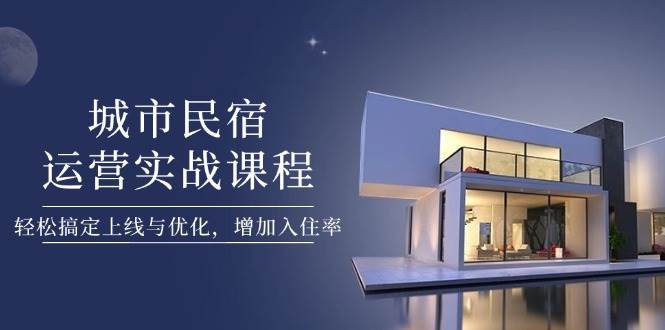 城市民宿运营实战课程,轻松搞定上线与优化,增加入住率-777网创网