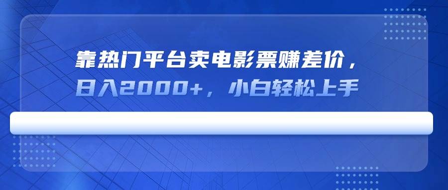 （14564期）靠热门平台卖电影票赚差价，日入2000+，小白轻松上手-777网创网