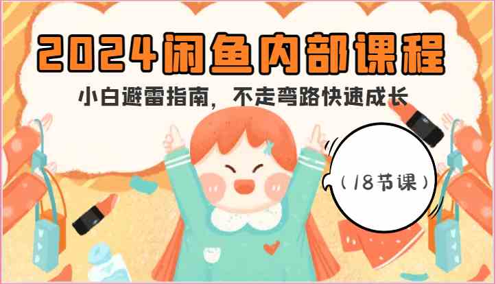 2024闲鱼内部课程,小白避雷指南,不走弯路快速成长(18节课)-777网创网