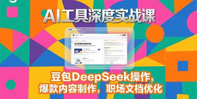 （15372期）2025AI工具深度实战课，豆包DeepSeek操作，爆款内容制作，职场文档优化-777网创网