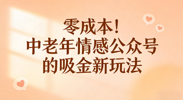 零成本！中老年情感公众号的吸金新玩法，跟着这套玩法走，新手也能快速起号-777网创网