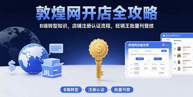 （15546期）敦煌网开店全攻略：B端转型知识，店铺注册认证流程，旺销王批量刊登技-777网创网