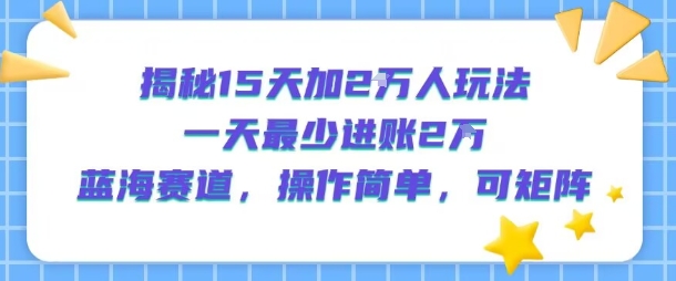 揭秘15天加2W人玩法，一天最少2万进账，蓝海赛道，操作简单，可矩阵-777网创网