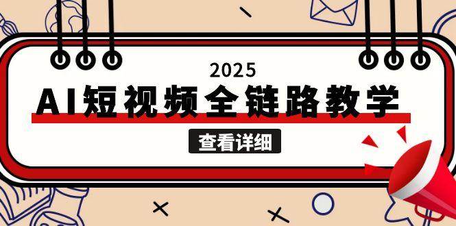 （15162期）2025AI短视频全链路教学，文案图片视频生成，解决自媒体创作痛点-777网创网