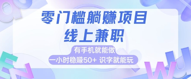 零门槛躺挣项目,线上兼职,有手机就能做 一小时稳挣50+,识字就能玩【揭秘】-777网创网