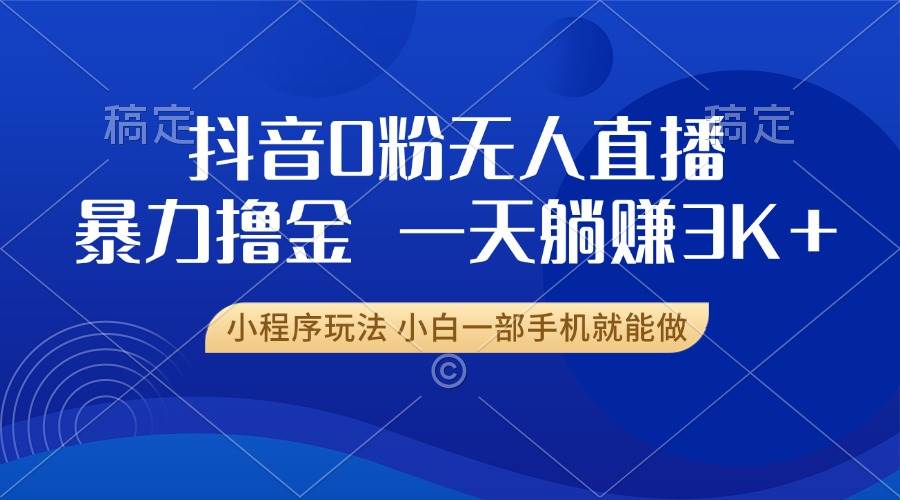 （13449期）抖音0粉无人直播暴力掘金，一天躺赚3K+，小白一部手机就能做-777网创网