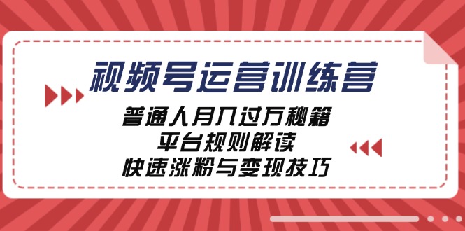 视频号运营训练营：普通人月入过万秘籍，平台规则解读，快速涨粉与变现-777网创网