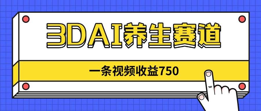 （14451期）3DAI养生赛道，一条视频赚了750，新蓝海，目前做的人不多！-777网创网