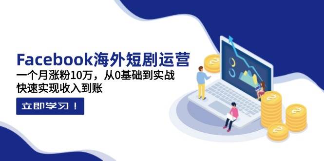（14328期）Facebook海外短剧运营：一个月涨粉10万，从0基础到实战，快速实现收入到账-777网创网