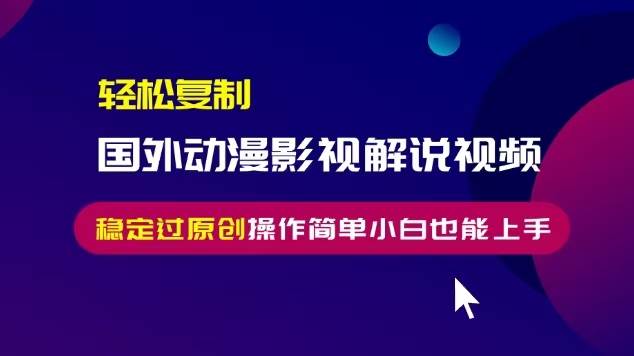 （13373期）轻松复制国外动漫影视解说视频，无脑搬运稳定过原创，操作简单小白也能…-777网创网