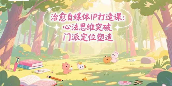 （15464期）治愈自媒体IP打造课：心法思维突破，门派定位塑造，商业闭环搭建-777网创网