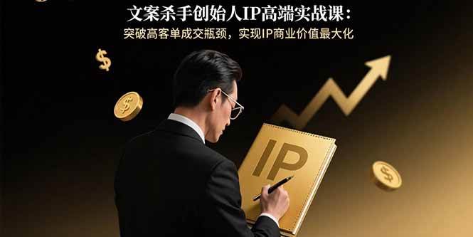 (15797期)文案杀手创始人IP高端实战课:突破高客单成交瓶颈,实现IP商业价值最大化-777网创网