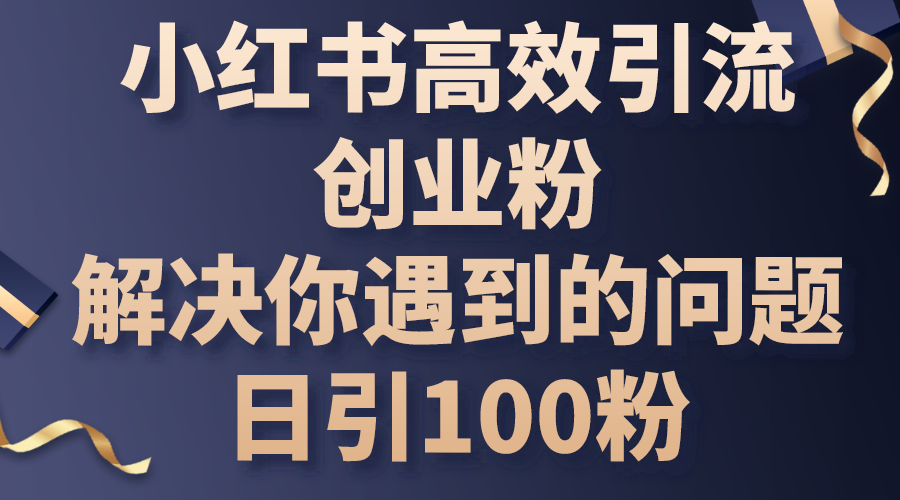 (10929期)小红书高效引流创业粉,解决你遇到的问题,日引100粉-777网创网