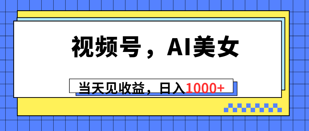 （10281期）视频号，Ai美女，当天见收益，日入1000+-777网创网
