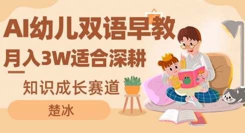 副业拆解:AI幼儿双语早教月入3W,知识成长赛道,适合深耕-777网创网