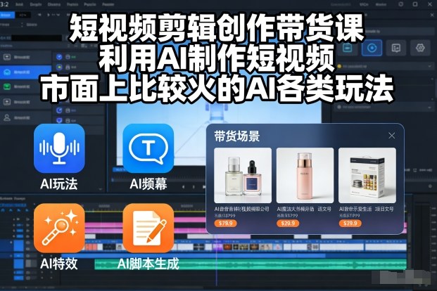 短视频剪辑创作带货课,利用AI制作短视频,市面上比较火的AI各类玩法-777网创网