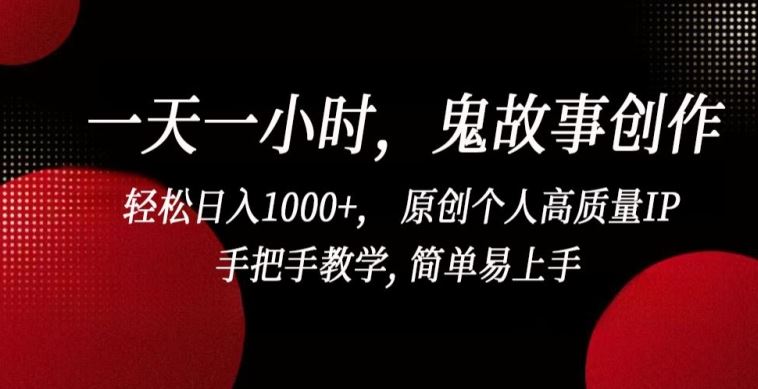 一天一小时,鬼故事创作, 轻松日入1000+, 原创个人高质量IP,手把手教学, 简单易上手【揭秘】-777网创网