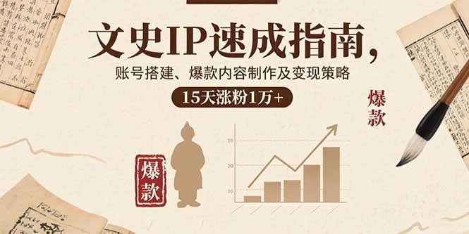 (15948期)文史IP速成指南,账号搭建、爆款内容制作及变现策略,15天涨粉1万+-777网创网