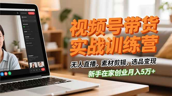 (16762期)视频号带货实战训练营,无人直播、素材剪辑、选品变现,新手在家创业月入5万+ (16762期)视频号带货实战训练营,无人直播、素材剪辑、选品变现,新手在家创业月入5万+