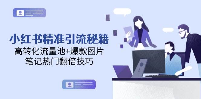 （14881期）小红书精准引流秘籍，高转化流量池+爆款图片，笔记热门翻倍技巧-777网创网