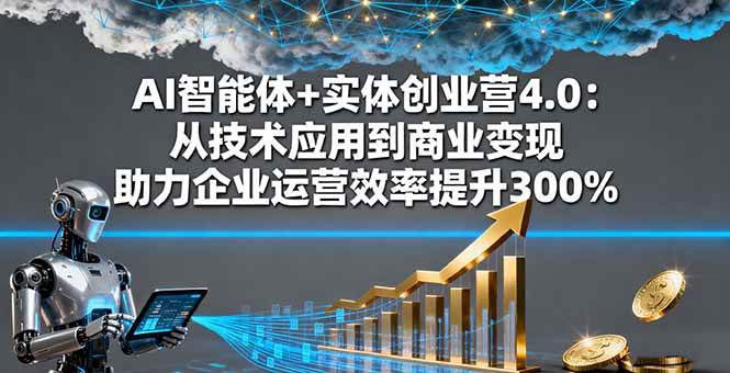 （16238期）AI智能体+实体创业营4.0：从技术应用到商业变现 助力企业运营效率提升300%-777网创网