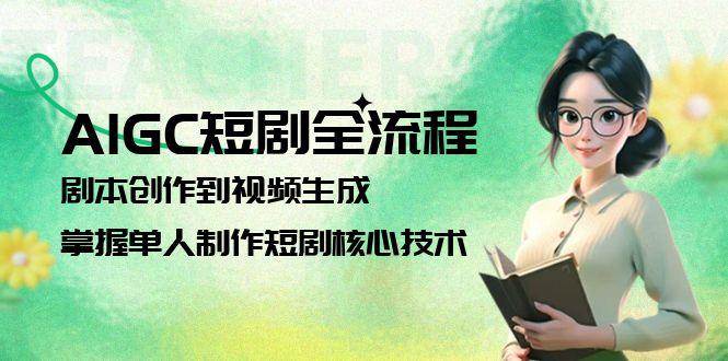 （15021期）AIGC短剧全流程：剧本创作到视频生成，掌握单人制作短剧核心技术-777网创网