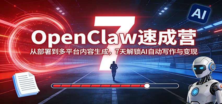 OpenClaw速成营：从部署到多平台内容生成，7天解锁AI自动写作与变现-777网创网