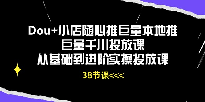 （10852期）Dou+小店随心推巨量本地推巨量千川投放课从基础到进阶实操投放课（38节）-777网创网