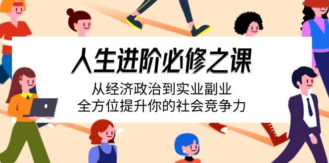（14543期）人生进阶必修之课：从经济政治到实业副业，全方位提升你的社会竞争力-777网创网