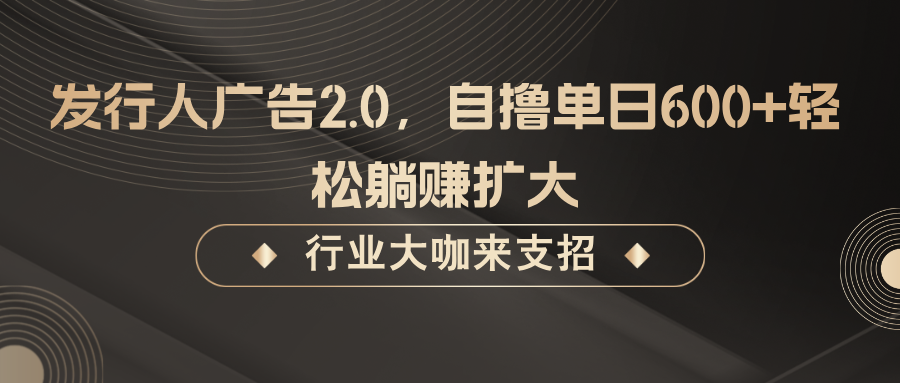 发行人广告2.0，无需任何成本自撸单日600+，轻松躺赚扩大-777网创网