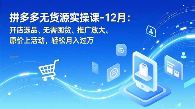 (16932期)拼多多无货源实操课-12月:开店选品、无需囤货、推广放大、原价上活动,轻松月入过万 (16932期)拼多多无货源实操课-12月:开店选品、无需囤货、推广放大、原价上活动,轻松月入过万