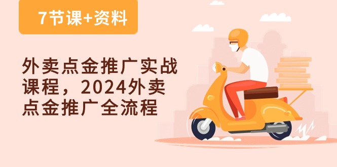 (10462期)外卖 点金推广实战课程,2024外卖 点金推广全流程(7节课+资料)-777网创网