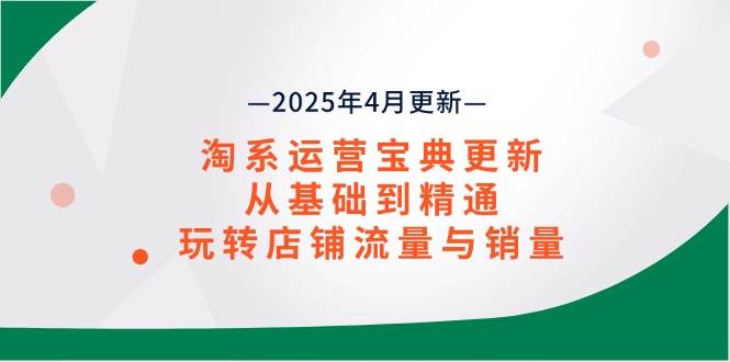 （14468期）淘系运营宝典2025年4月更新，从基础到精通，玩转店铺流量与销量-777网创网