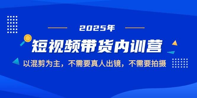 （14692期）2025短视频带货内训营，以混剪为主，不需要真人出镜，不需要拍摄-777网创网