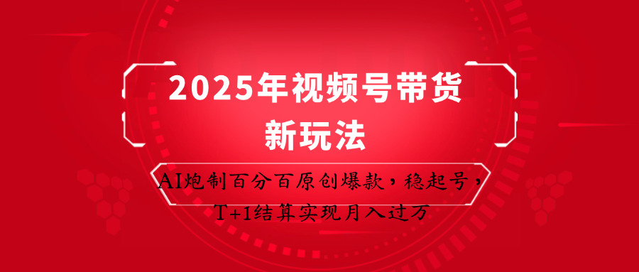 2025年视频号带货新玩法：AI炮制百分百原创爆款，稳起号，T+1结算实现月入过万-777网创网